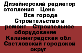 Дизайнерский радиатор отопления › Цена ­ 67 000 - Все города Строительство и ремонт » Строительное оборудование   . Калининградская обл.,Светловский городской округ 